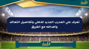 تعرف على المدرب الجديد للأهلي وتفاصيل التعاقد وأهدافه مع الفريق